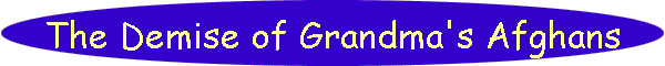 The Demise of Grandma's Afghans